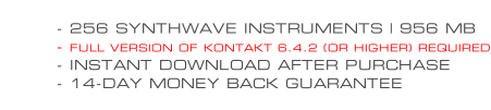 - 256 SYNTHWAVE INSTRUMENTS | 956 MB - FULL VERSION OF KONTAKT 6.4.2 (OR HIGHER) REQUIRED - INSTANT DOWNLOAD AFTER PURCHASE - 14-DAY MONEY BACK GUARANTEE
