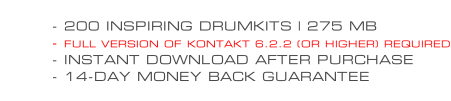 - 200 INSPIRING DRUMKITS | 275 MB - FULL VERSION OF KONTAKT 6.2.2 (OR HIGHER) REQUIRED - INSTANT DOWNLOAD AFTER PURCHASE - 14-DAY MONEY BACK GUARANTEE