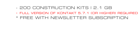 - 200 CONSTRUCTION KITS | 2.1 GB - FULL VERSION OF KONTAKT 5.7.1 (OR HIGHER) REQUIRED * FREE WITH NEWSLETTER SUBSCRIPTION
