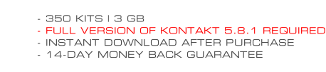- 350 KITS | 3 GB - FULL VERSION OF KONTAKT 5.8.1 REQUIRED - INSTANT DOWNLOAD AFTER PURCHASE - 14-DAY MONEY BACK GUARANTEE