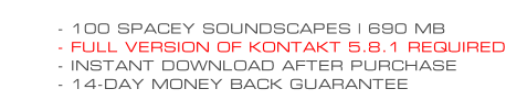 - 100 SPACEY SOUNDSCAPES | 690 MB - FULL VERSION OF KONTAKT 5.8.1 REQUIRED - INSTANT DOWNLOAD AFTER PURCHASE - 14-DAY MONEY BACK GUARANTEE