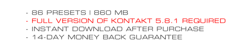- 86 PRESETS | 860 MB - FULL VERSION OF KONTAKT 5.8.1 REQUIRED - INSTANT DOWNLOAD AFTER PURCHASE - 14-DAY MONEY BACK GUARANTEE