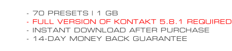 - 70 PRESETS | 1 GB - FULL VERSION OF KONTAKT 5.8.1 REQUIRED - INSTANT DOWNLOAD AFTER PURCHASE - 14-DAY MONEY BACK GUARANTEE