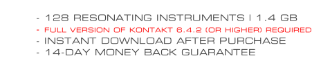 - 128 RESONATING INSTRUMENTS | 1.4 GB - FULL VERSION OF KONTAKT 6.4.2 (OR HIGHER) REQUIRED - INSTANT DOWNLOAD AFTER PURCHASE - 14-DAY MONEY BACK GUARANTEE