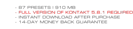 - 87 PRESETS | 910 MB - FULL VERSION OF KONTAKT 5.8.1 REQUIRED - INSTANT DOWNLOAD AFTER PURCHASE - 14-DAY MONEY BACK GUARANTEE