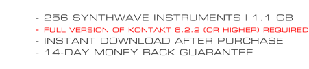 - 256 SYNTHWAVE INSTRUMENTS | 1.1 GB - FULL VERSION OF KONTAKT 6.2.2 (OR HIGHER) REQUIRED - INSTANT DOWNLOAD AFTER PURCHASE - 14-DAY MONEY BACK GUARANTEE
